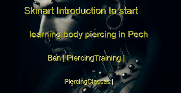 Skinart Introduction to start learning body piercing in Pech Ban | PiercingTraining | PiercingClasses | SkinartTraining-Cambodia